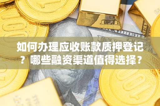 武汉如何办理应收账款质押登记？哪些融资渠道值得选择？