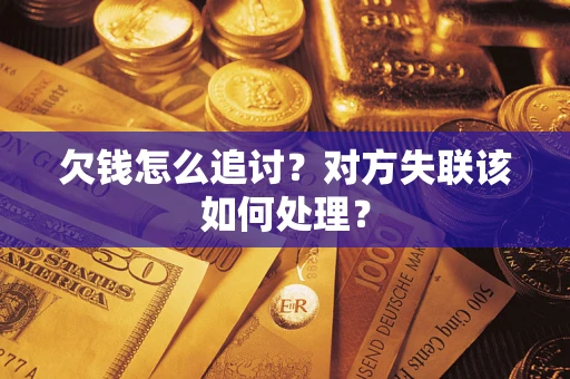 武汉欠钱怎么追讨？对方失联该如何处理？