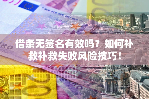 武汉借条无签名有效吗？如何补救补救失败风险技巧！