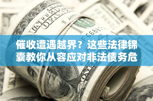 武汉催收遭遇越界？这些法律锦囊教你从容应对非法债务危机