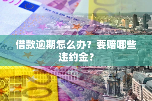 武汉借款逾期怎么办？要赔哪些违约金？