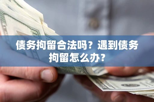 武汉债务拘留合法吗？遇到债务拘留怎么办？