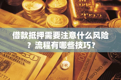 武汉借款抵押需要注意什么风险？流程有哪些技巧？
