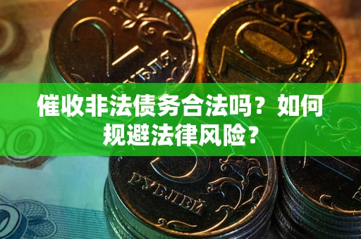 武汉催收非法债务合法吗？如何规避法律风险？