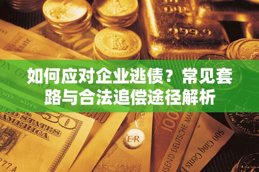 武汉如何应对企业逃债？常见套路与合法追偿途径解析