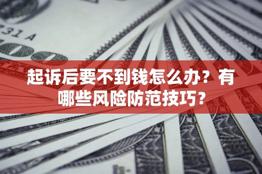 武汉起诉后要不到钱怎么办？有哪些风险防范技巧？