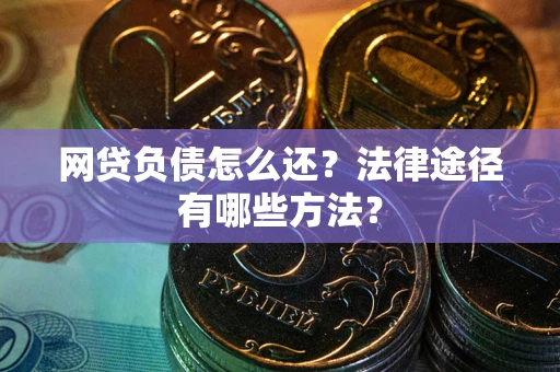 武汉网贷负债怎么还？法律途径有哪些方法？