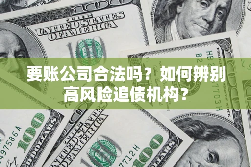 武汉要账公司合法吗？如何辨别高风险追债机构？