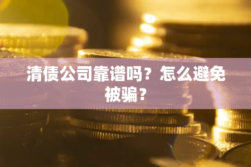 武汉清债公司靠谱吗？怎么避免被骗？