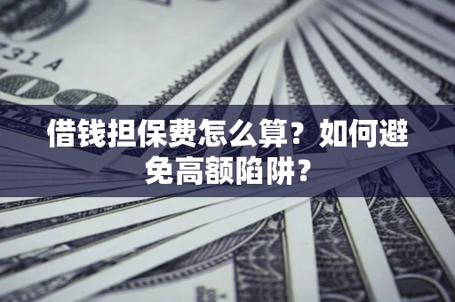 武汉借钱担保费怎么算？如何避免高额陷阱？