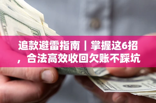 武汉追款避雷指南｜掌握这6招，合法高效收回欠账不踩坑