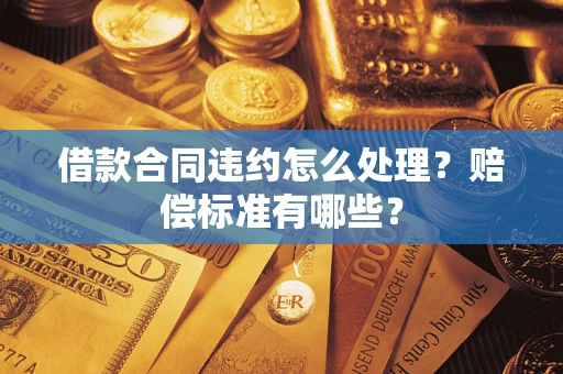 武汉借款合同违约怎么处理？赔偿标准有哪些？