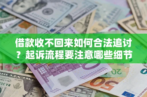 武汉借款收不回来如何合法追讨？起诉流程要注意哪些细节？
