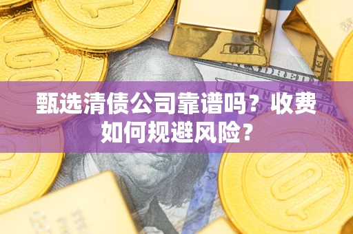 武汉甄选清债公司靠谱吗？收费如何规避风险？