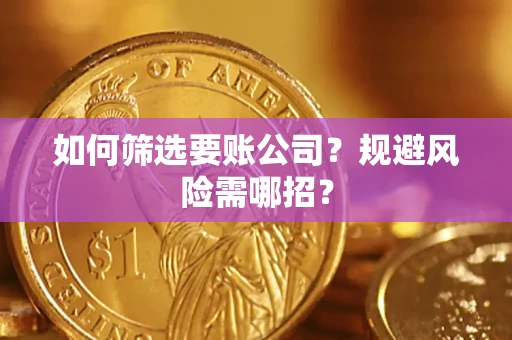 武汉如何筛选要账公司？规避风险需哪招？