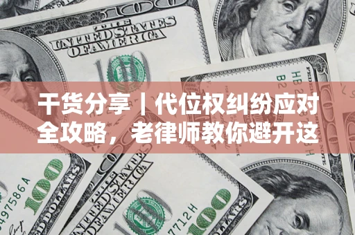 武汉干货分享｜代位权纠纷应对全攻略，老律师教你避开这5大雷区
