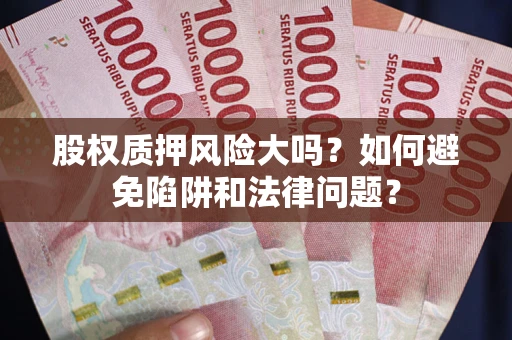 武汉股权质押风险大吗？如何避免陷阱和法律问题？