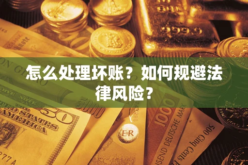 武汉怎么处理坏账？如何规避法律风险？