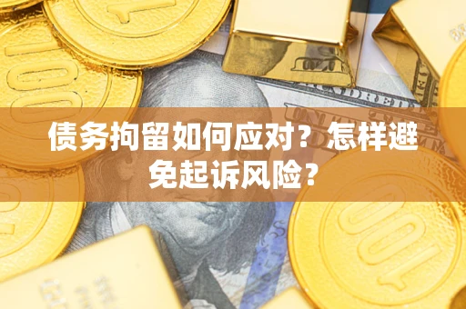 武汉债务拘留如何应对？怎样避免起诉风险？