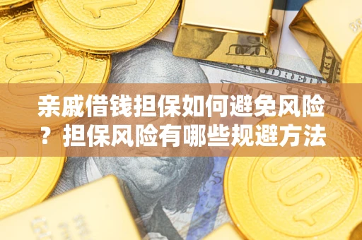 武汉亲戚借钱担保如何避免风险？担保风险有哪些规避方法？