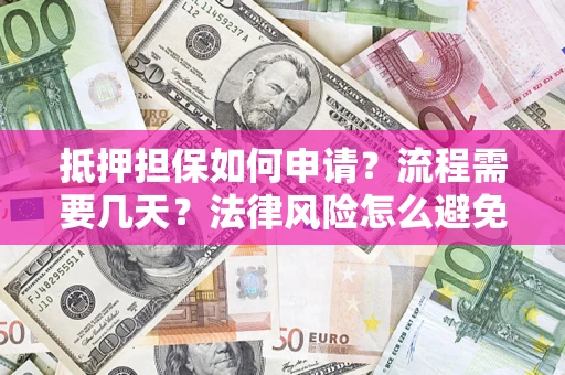 武汉抵押担保如何申请？流程需要几天？法律风险怎么避免？避坑指南
