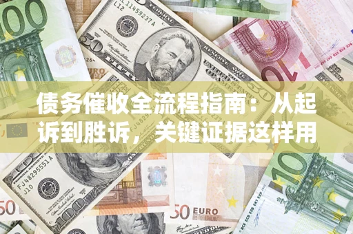 武汉债务催收全流程指南：从起诉到胜诉，关键证据这样用