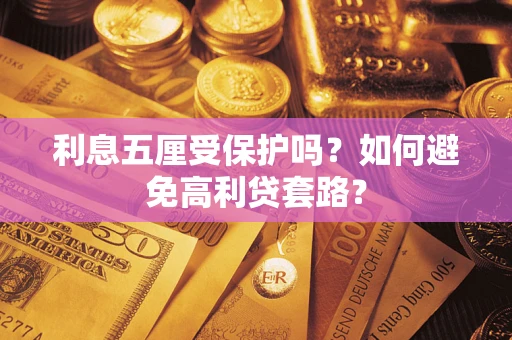 武汉利息五厘受保护吗？如何避免高利贷套路？