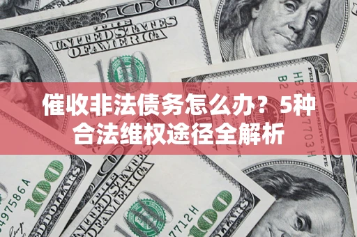 武汉催收非法债务怎么办？5种合法维权途径全解析