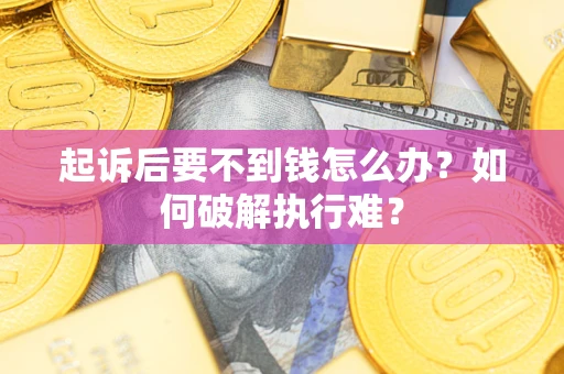 武汉起诉后要不到钱怎么办？如何破解执行难？
