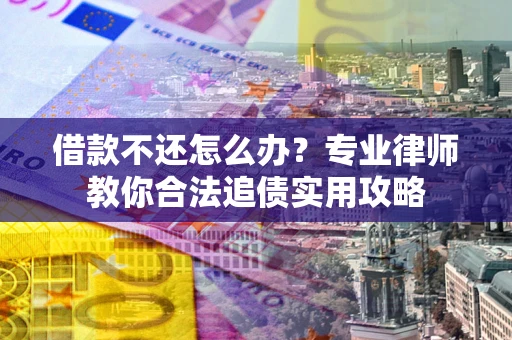 武汉借款不还怎么办？专业律师教你合法追债实用攻略