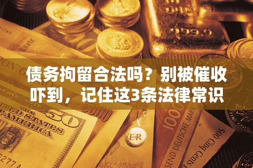 武汉债务拘留合法吗?别被催收吓到,记住这3条法律常识 武汉债务拘留合法吗?别被催收吓到,记住这3条法律常识