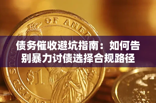 武汉债务催收避坑指南：如何告别暴力讨债选择合规路径