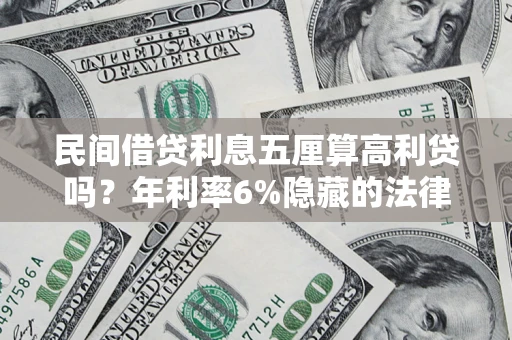武汉民间借贷利息五厘算高利贷吗？年利率6%隐藏的法律风险全解析