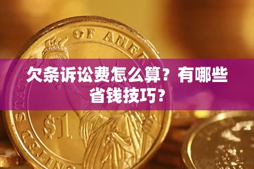 武汉欠条诉讼费怎么算？有哪些省钱技巧？