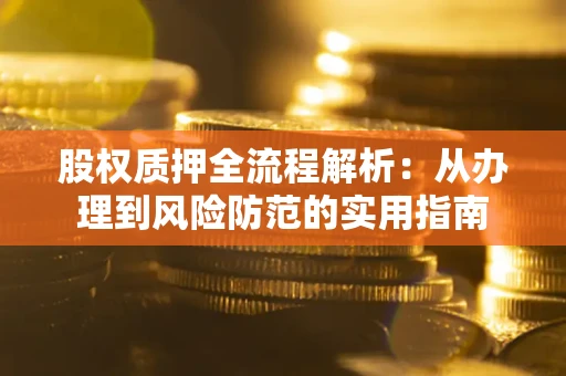 武汉股权质押全流程解析：从办理到风险防范的实用指南