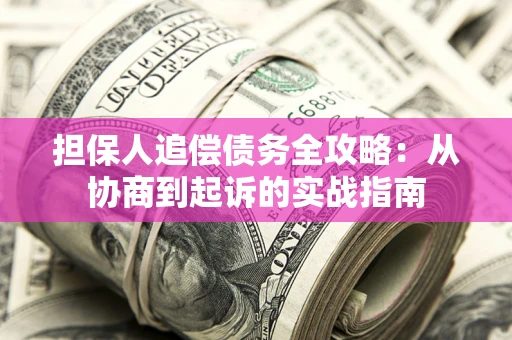 武汉担保人追偿债务全攻略：从协商到起诉的实战指南