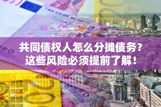武汉共同债权人怎么分摊债务？这些风险必须提前了解！