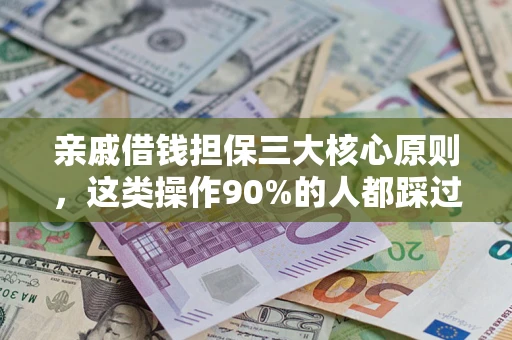 武汉亲戚借钱担保三大核心原则，这类操作90%的人都踩过坑！附法院判决案例