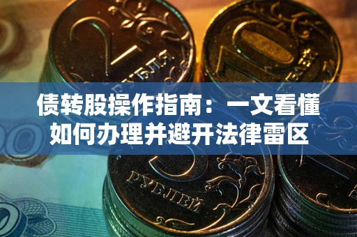 武汉债转股操作指南：一文看懂如何办理并避开法律雷区