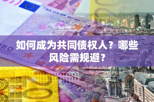 武汉如何成为共同债权人？哪些风险需规避？