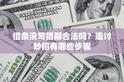 武汉借条没写借期合法吗？追讨妙招有哪些步骤