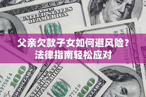 武汉父亲欠款子女如何避风险？法律指南轻松应对