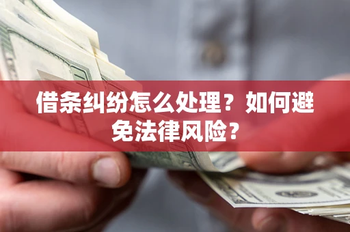 武汉借条纠纷怎么处理？如何避免法律风险？