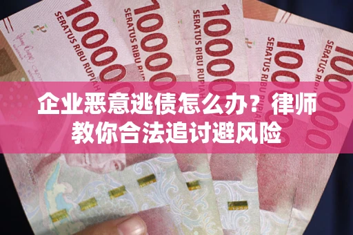武汉企业恶意逃债怎么办？律师教你合法追讨避风险