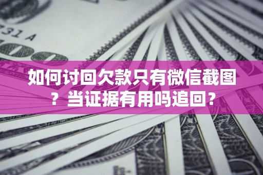 武汉如何讨回欠款只有微信截图？当证据有用吗追回？