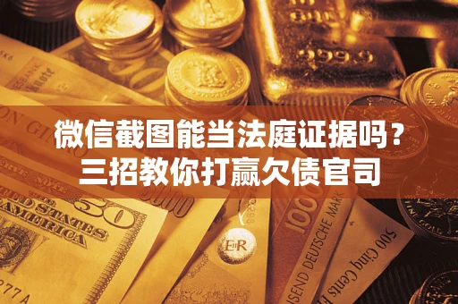 武汉微信截图能当法庭证据吗？三招教你打赢欠债官司