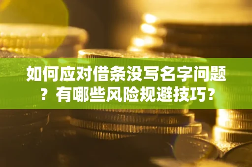 武汉如何应对借条没写名字问题？有哪些风险规避技巧？