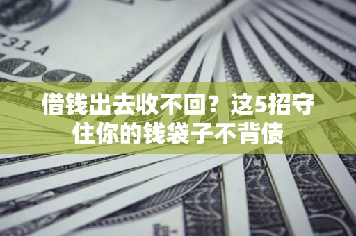 武汉借钱出去收不回？这5招守住你的钱袋子不背债