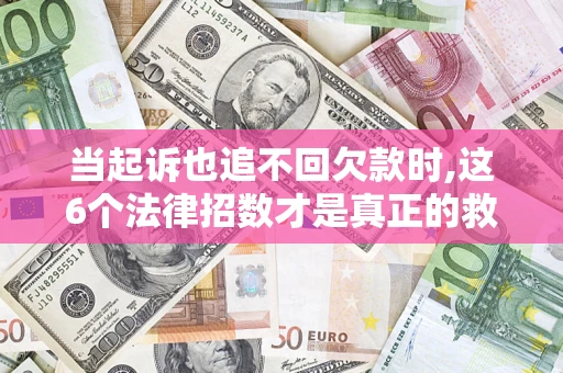 武汉当起诉也追不回欠款时,这6个法律招数才是真正的救命稻草