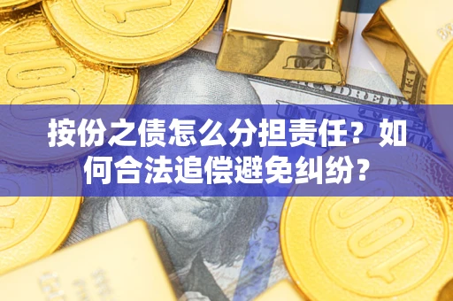 武汉按份之债怎么分担责任？如何合法追偿避免纠纷？